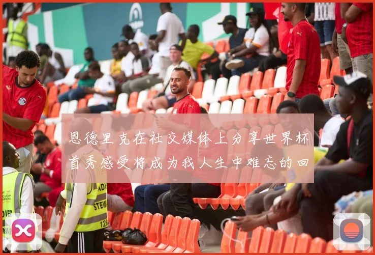 恩德里克在社交媒体上分享世界杯首秀感受将成为我人生中难忘的回忆