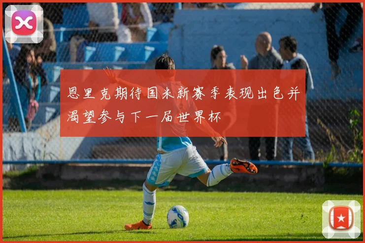 恩里克期待国米新赛季表现出色并渴望参与下一届世界杯