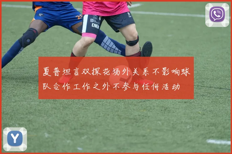 夏普坦言双探花场外关系不影响球队合作工作之外不参与任何活动