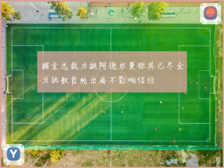 掘金总裁力挺阿德尔曼称其已尽全力执教首轮出局不影响信任